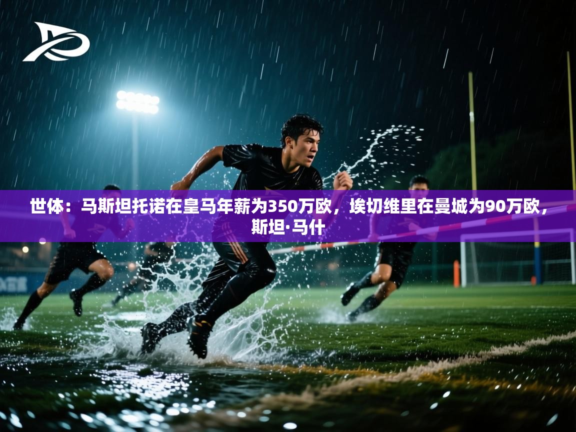 世体:马斯坦托诺在皇马年薪为350万欧,埃切维里在曼城为90万欧,斯坦·马什 第1张